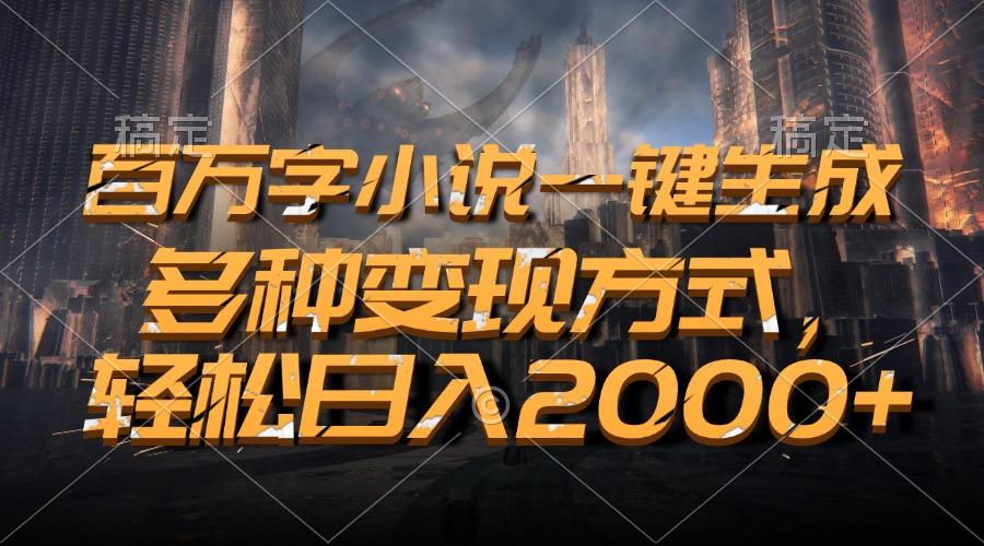 百万字小说一键生成，轻松日入2000+，多种变现方式-先锋思维