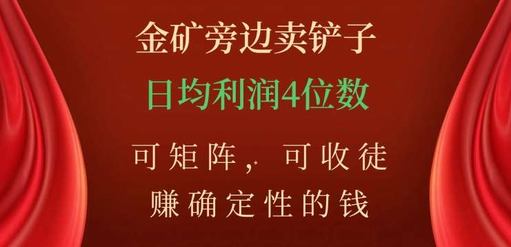 金矿旁边卖铲子，赚确定性的钱，可矩阵，可收徒，日均利润4位数不是梦-先锋思维