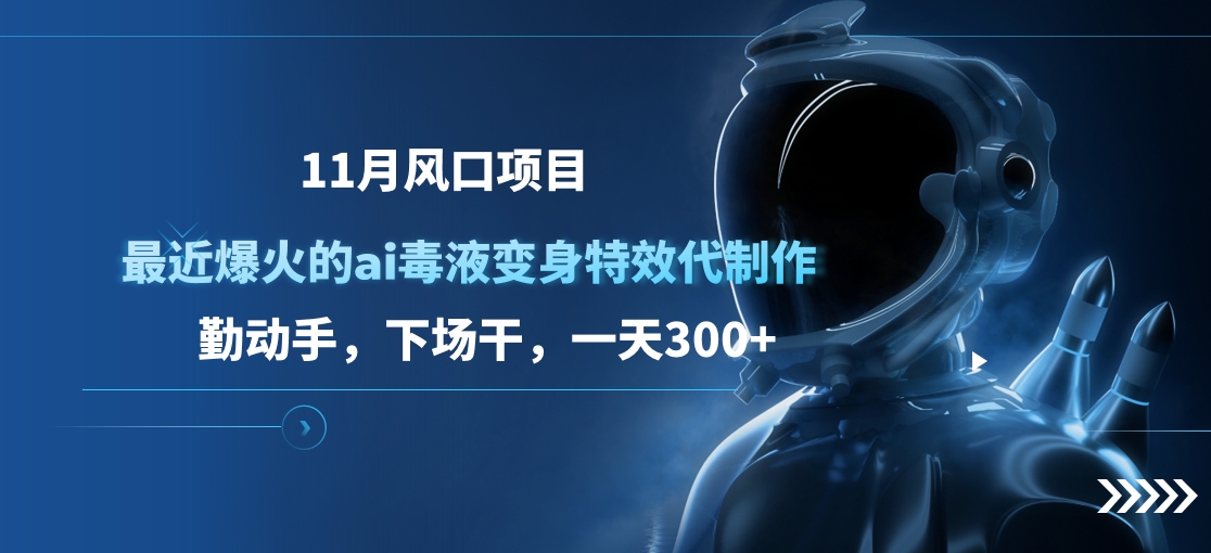 11月风口项目，最近爆火的ai毒液变身特效代制作，勤动手，下场干，一天300+-先锋思维