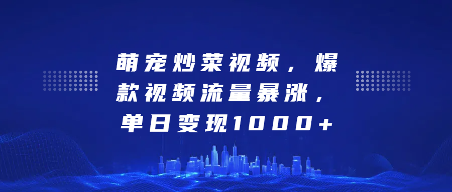 萌宠炒菜视频，爆款视频流量暴涨，单日变现1000+-先锋思维