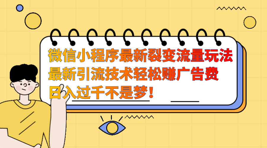 微信小程序最新裂变流量玩法，最新引流技术收益高轻松赚广告费，日入过千-先锋思维