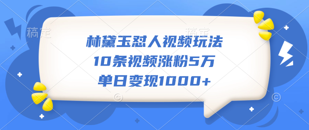 林黛玉怼人视频玩法，10条视频涨粉5万，单日变现1000+-先锋思维