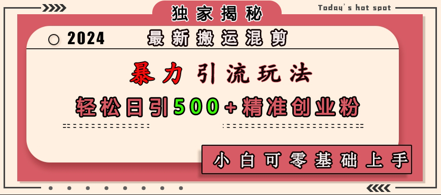 最新搬运混剪暴力引流玩法，轻松日引500+精准创业粉，小白可零基础上手-先锋思维