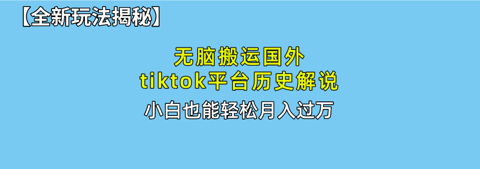 【全新玩法揭秘】无脑搬运国外tiktok历史解说，月入过万绝不是梦-先锋思维