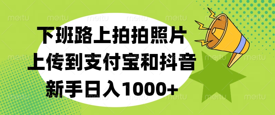 下班路上拍拍照片，上传到支付宝和抖音，新手日入1000+-先锋思维