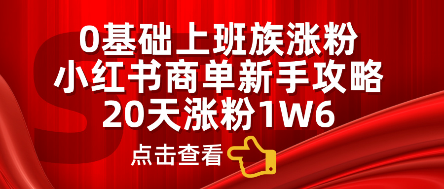 小红书商单新手攻略，20天涨粉1.6w，0基础上班族涨粉-先锋思维