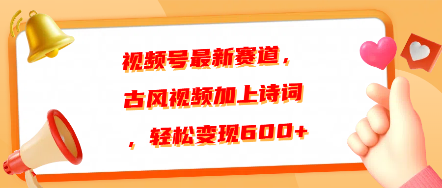 视频号最新赛道，古风视频加上诗词，轻松变现600+-先锋思维