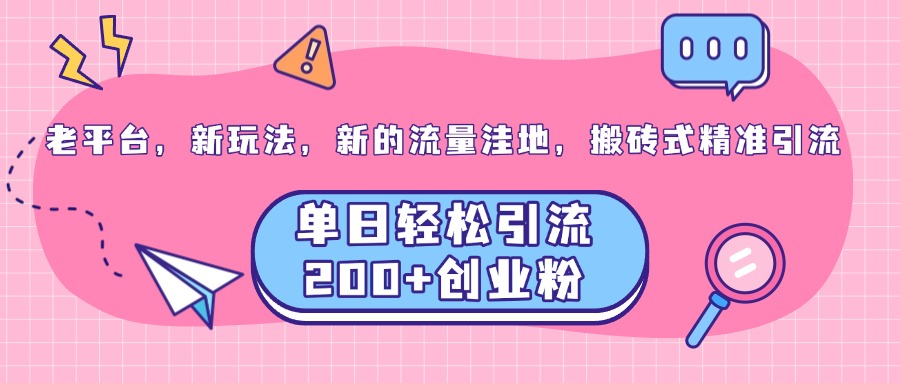 老平台，新玩法，新的流量洼地，搬砖式精准引流，单日轻松引流200+创业粉-先锋思维