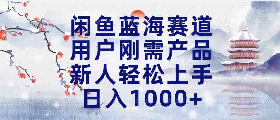 闲鱼蓝海赛道，用户刚需产品，新人轻松上手，日入1000+长久可做-先锋思维