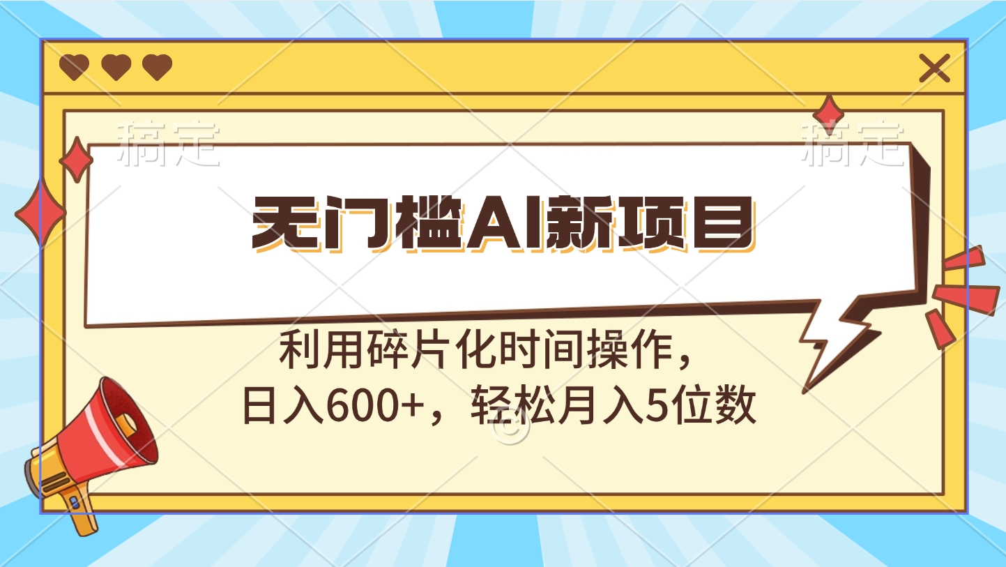 无门槛AI新项目，利用碎片化时间操作，日入600+，轻松月入5位数-先锋思维