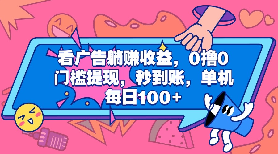 看广告躺赚收益，0撸0门槛提现，秒到账，单机每日100+-先锋思维