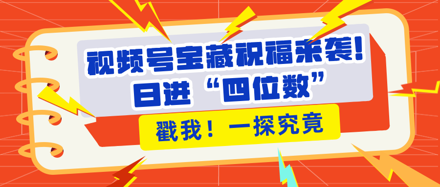 视频号宝藏祝福来袭！粉丝无忧扩张，带货效能翻倍，日进“四位数” 近在咫尺-先锋思维