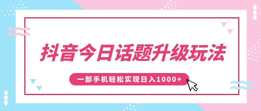 抖音今日话题升级玩法，1条作品涨粉5000，一部手机轻松实现日入1000+-先锋思维