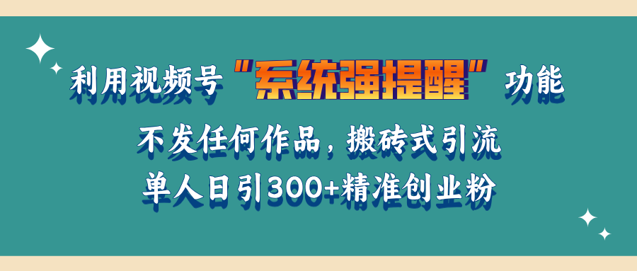 利用视频号“系统强提醒”功能，引流精准创业粉，无需发布任何作品，单人日引流300+精准创业粉-先锋思维