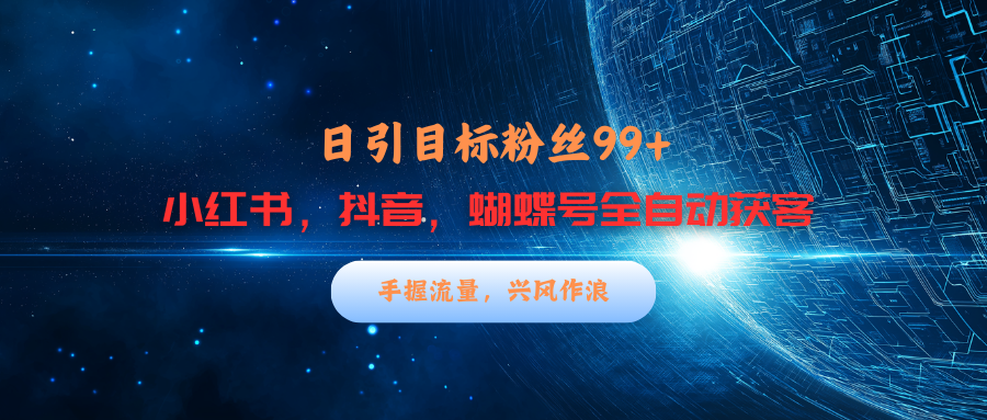 小红书，抖音，蝴蝶号三大平台全自动精准引流获客，每天吸引目标客户99+-先锋思维