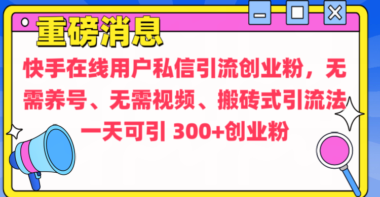 通过给快手在线用户私信引流创业粉，无需养号、无需视频、搬砖式引流法，一天可引300+创业粉-先锋思维