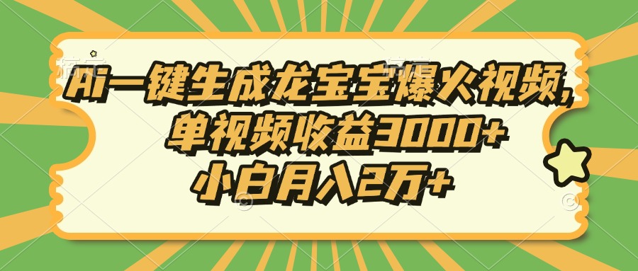 Ai一键生成龙宝宝爆火视频，小白月入2万+，单视频收益3000+-先锋思维