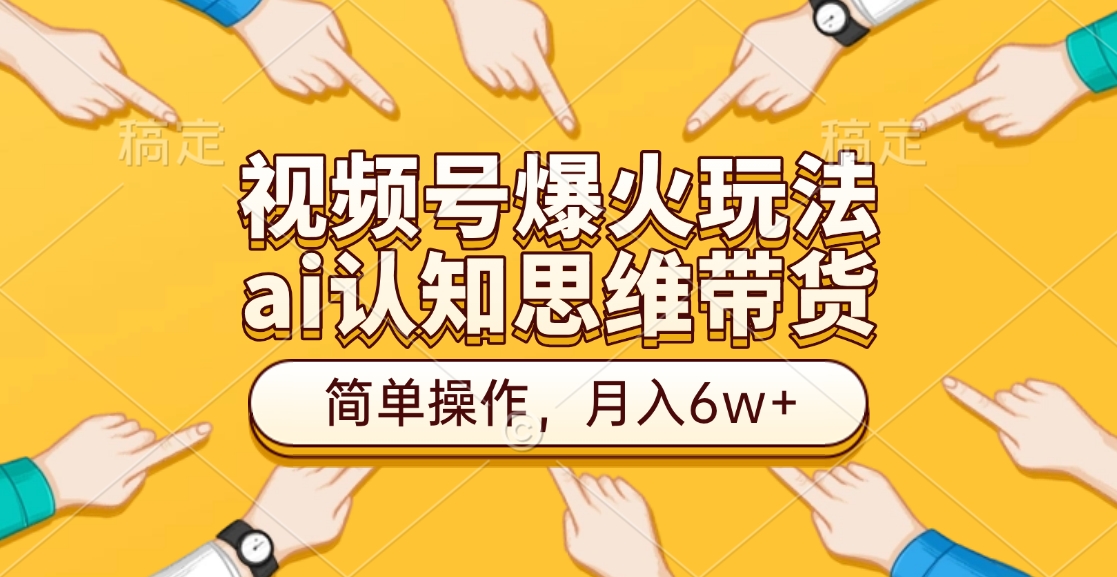 视频号爆火玩法，ai认知思维带货、简单操作，月入6w+-先锋思维