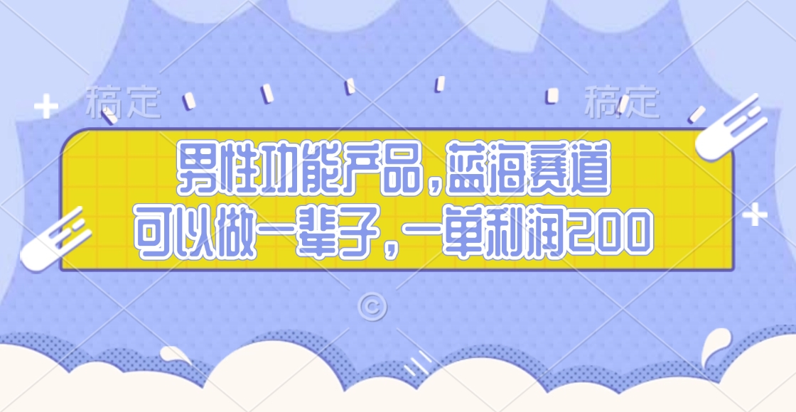 男性功能产品，蓝海赛道，可以做一辈子，一单利润200-先锋思维