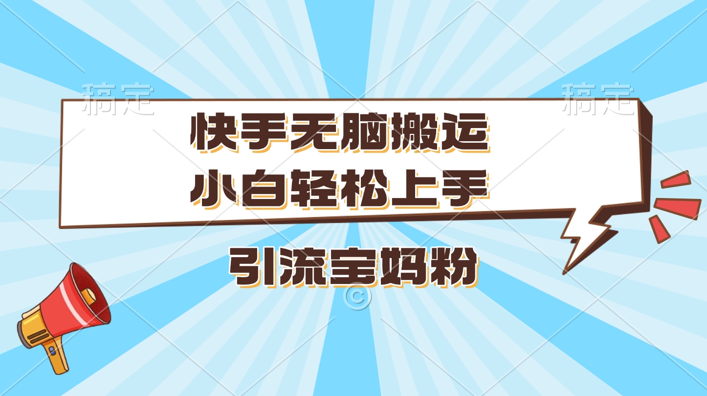 快手无脑搬运，小白轻松上手，引流宝妈粉-先锋思维