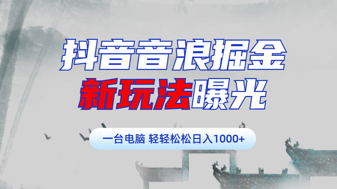 抖音音浪掘金，新玩法曝光学员轻松日入1000+-先锋思维