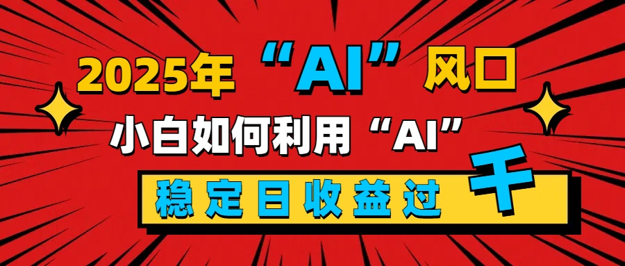 2025“ AI ”风口，新手小白如何利用ai，每日收益稳定过千-先锋思维