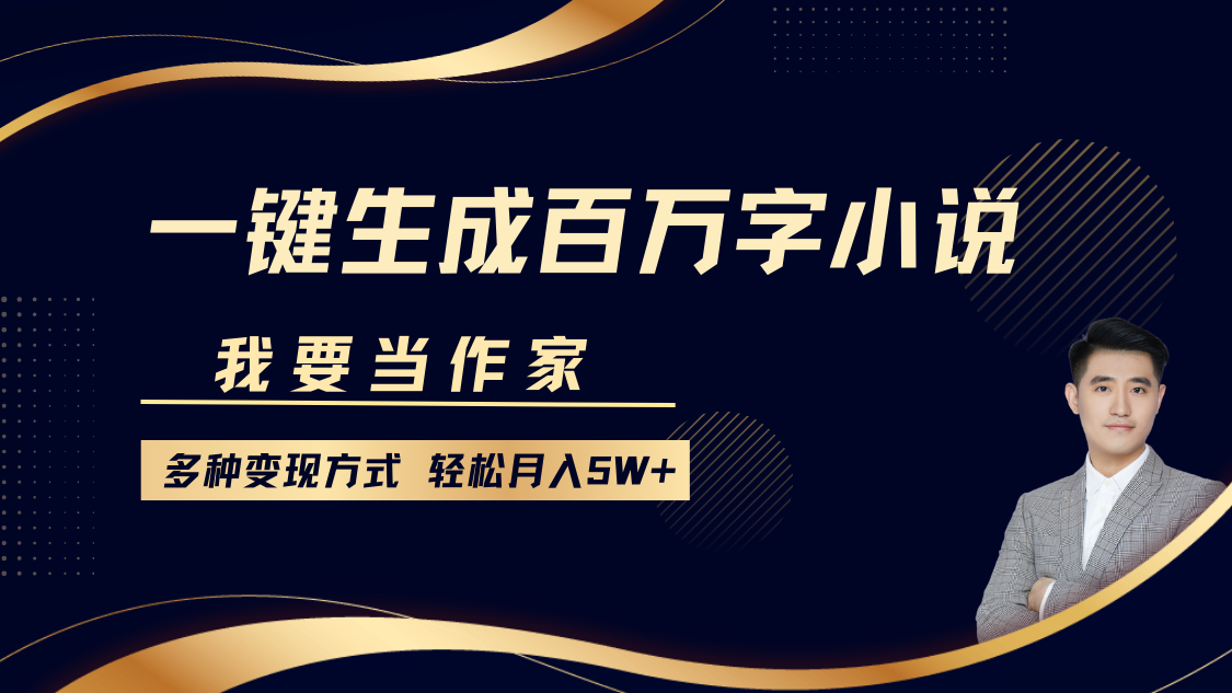 我要当作家，一键生成百万字小说，多种变现方式，轻松月入5W+-先锋思维