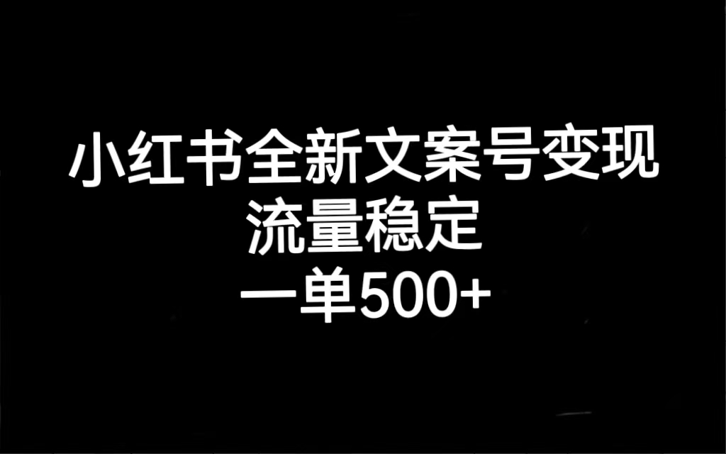 小红书全新文案号变现，流量稳定，一单收入500-先锋思维