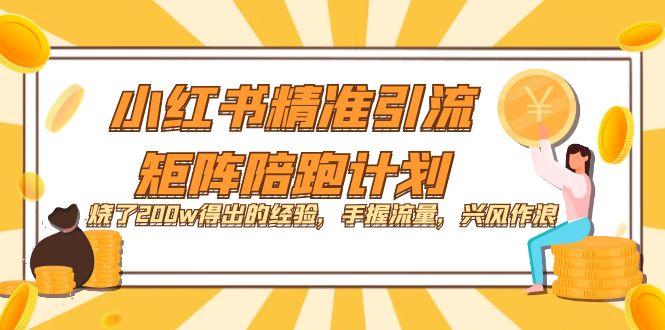 小红书精准引流·矩阵陪跑计划：烧了200w得出的经验，手握流量，兴风作浪！-先锋思维