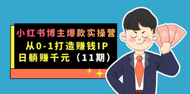 小红书博主爆款实操营·第11期：从0-1打造赚钱IP，日躺赚千元，9月完结新课-先锋思维