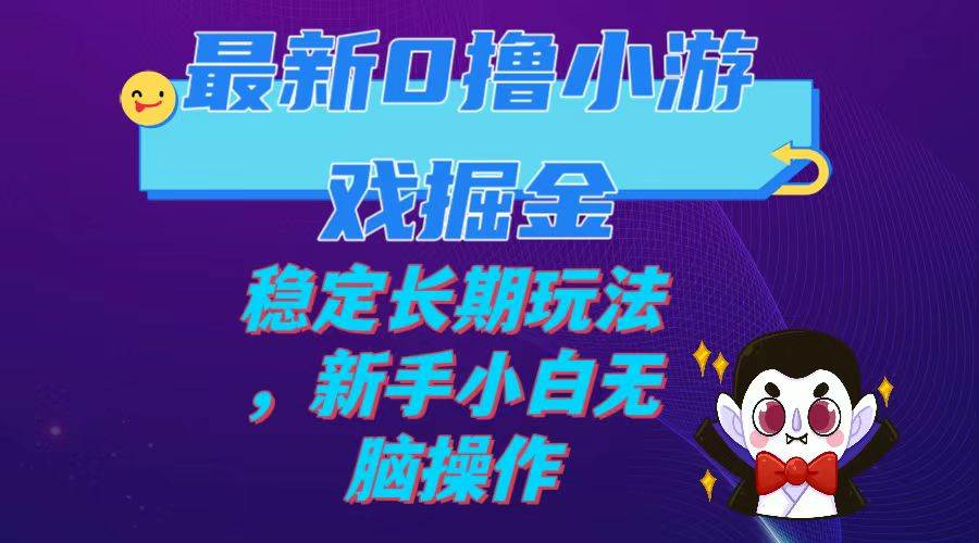 最新0撸小游戏掘金单机日入100-200稳定长期玩法，新手小白无脑操作-先锋思维