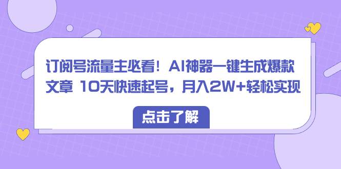 订阅号流量主必看！AI神器一键生成爆款文章 10天快速起号，月入2W 轻松实现-先锋思维