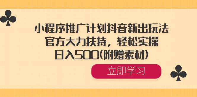 小程序推广计划抖音新出玩法，官方大力扶持，轻松实操，日入500(附赠素材)-先锋思维