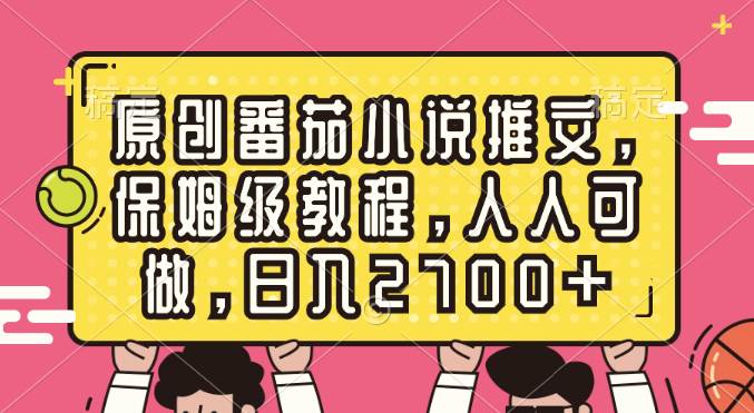 原创番茄小说推文，保姆级教程，人人可做，日入2700-先锋思维