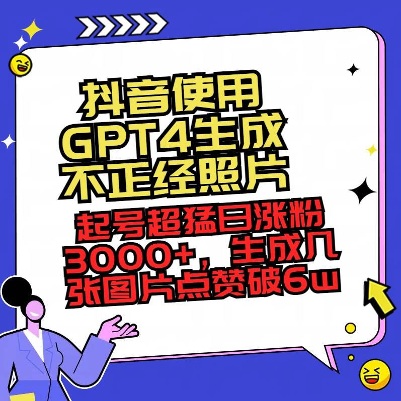 抖音使用GPT4生成不正经照片，起号超猛日涨粉3000 ，生成几张图片点赞破6w-先锋思维