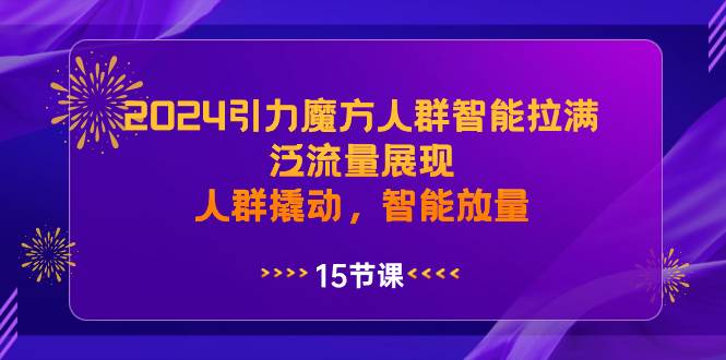 2024引力魔方人群智能拉满，泛流量展现，人群撬动，智能放量-先锋思维