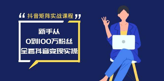 抖音矩阵实战课程：新手从0到100万粉丝，全套抖音变现实操-先锋思维