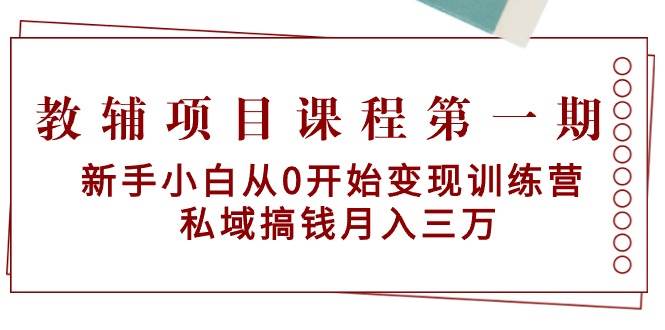 教辅项目课程第一期：新手小白从0开始变现训练营  私域搞钱月入三万-先锋思维