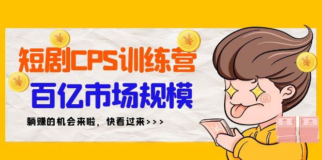 短剧CPS特训营，百亿市场规模，新手可躺赚的项目（35节）-先锋思维