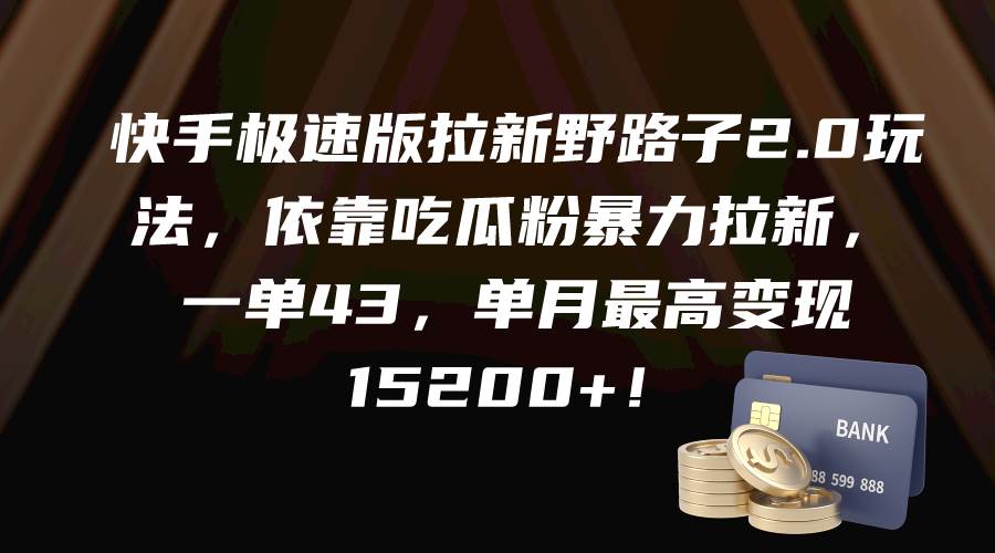 快手极速版拉新野路子2.0玩法，依靠吃瓜粉暴力拉新，一单43，单月最高变现15200+-先锋思维