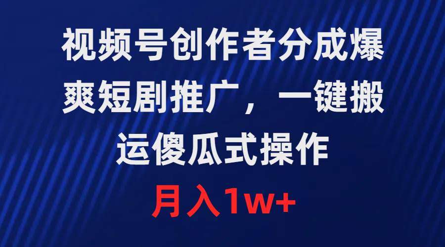 视频号创作者分成，爆爽短剧推广，一键搬运，傻瓜式操作，月入1w+-先锋思维