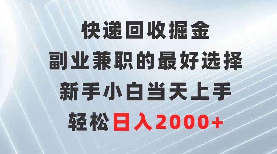 快递回收掘金，副业兼职的最好选择，新手小白当天上手，轻松日入2000+-先锋思维