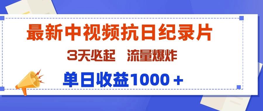 最新中视频抗日纪录片，3天必起，流量爆炸，单日收益1000＋-先锋思维