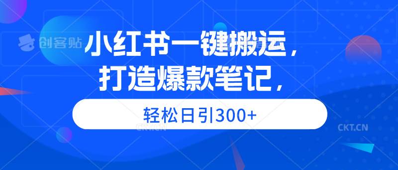 小红书一键搬运，打造爆款笔记，轻松日引300+-先锋思维