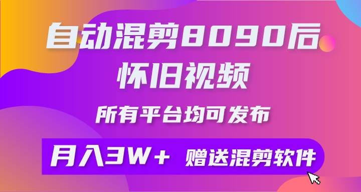 自动混剪8090后怀旧视频，所有平台均可发布，矩阵操作轻松月入3W+-先锋思维