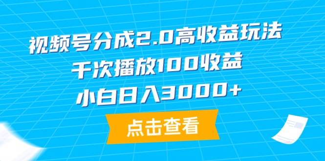 视频号分成2.0高收益玩法，千次播放100收益，小白日入3000+-先锋思维