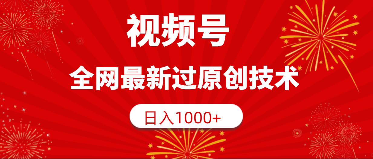 视频号，全网最新过原创技术，日入1000+-先锋思维