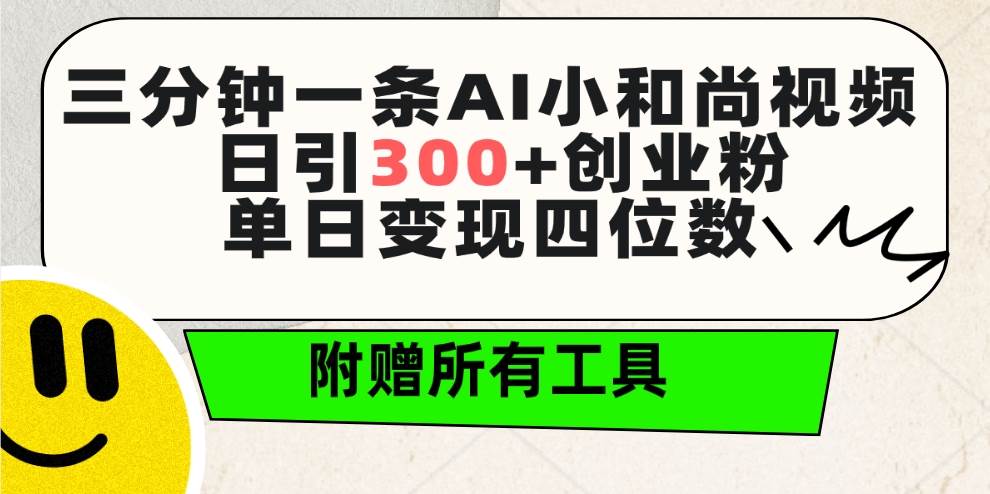 三分钟一条AI小和尚视频 ，日引300+创业粉。单日变现四位数 ，附赠全套工具-先锋思维