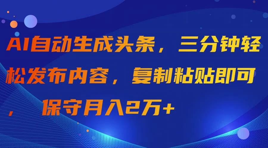 AI自动生成头条，三分钟轻松发布内容，复制粘贴即可， 保守月入2万+-先锋思维