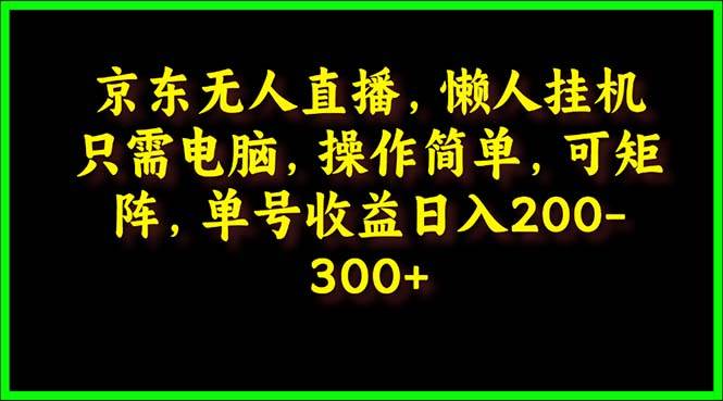 京东无人直播，电脑挂机，操作简单，懒人专属，可矩阵操作 单号日入200-300-先锋思维